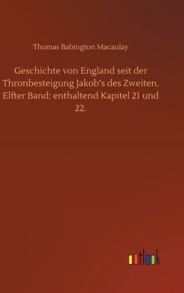 Geschichte von England seit der Thronbesteigung Jakob's des Zweiten. Elfter Band: enthaltend Kapitel 21 und 22. - Thomas Babington Macaulay - Books - Outlook Verlag - 9783752443127 - July 16, 2020