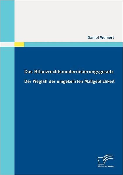 Cover for Daniel Weinert · Das Bilanzrechtsmodernisierungsgesetz: Der Wegfall Der Umgekehrten Maßgeblichkeit (Pocketbok) [German edition] (2010)