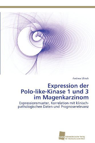 Cover for Andrea Ullrich · Expression Der  Polo-like-kinase 1 Und 3 Im Magenkarzinom: Expressionsmuster, Korrelation Mit Klinisch-pathologischen Daten Und Prognoserelevanz (Paperback Book) [German edition] (2013)