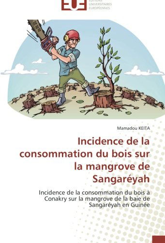 Cover for Mamadou Keita · Incidence De La Consommation Du Bois Sur La Mangrove De Sangaréyah: Incidence De La Consommation Du Bois À Conakry Sur La Mangrove De La Baie De Sangaréyah en Guinée (Paperback Book) [French edition] (2018)