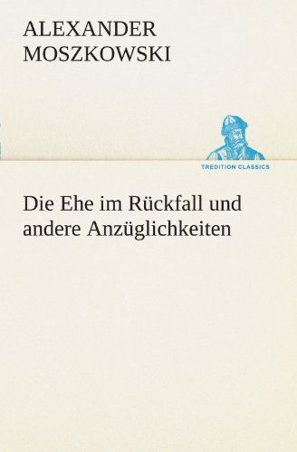 Die Ehe Im Rückfall Und Andere Anzüglichkeiten (Tredition Classics) (German Edition) - Alexander Moszkowski - Książki - tredition - 9783842492127 - 4 maja 2012