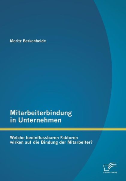 Cover for Moritz Berkenheide · Mitarbeiterbindung in Unternehmen: Welche Beeinflussbaren Faktoren Wirken Auf Die Bindung Der Mitarbeiter? (Paperback Book) [German edition] (2014)