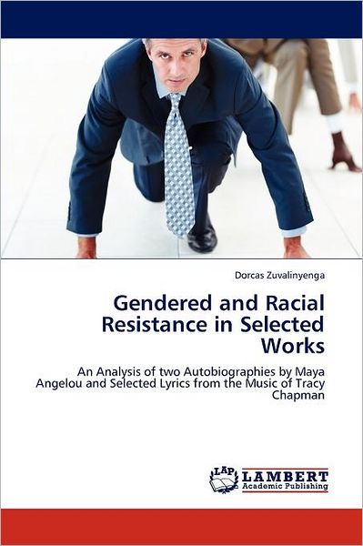 Cover for Dorcas Zuvalinyenga · Gendered and Racial Resistance in Selected Works: an Analysis of Two Autobiographies by Maya Angelou and Selected Lyrics from the Music of Tracy Chapman (Paperback Book) (2011)