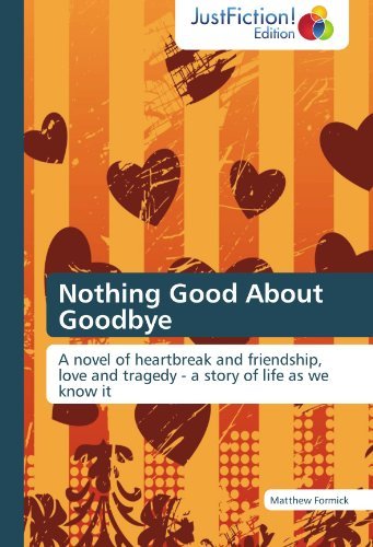 Cover for Matthew Formick · Nothing Good About Goodbye: a Novel of Heartbreak and Friendship, Love and Tragedy - a Story of Life As We Know It (Paperback Book) (2012)