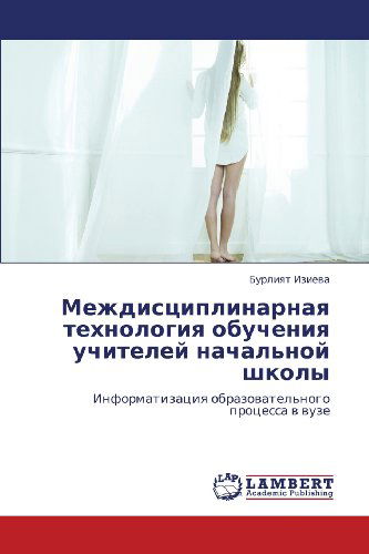 Cover for Burliyat Izieva · Mezhdistsiplinarnaya Tekhnologiya Obucheniya Uchiteley Nachal'noy Shkoly: Informatizatsiya Obrazovatel'nogo Protsessa V Vuze (Paperback Book) [Russian edition] (2012)