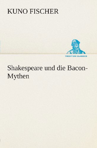 Cover for Kuno Fischer · Shakespeare Und Die Bacon-mythen (Tredition Classics) (German Edition) (Paperback Bog) [German edition] (2013)