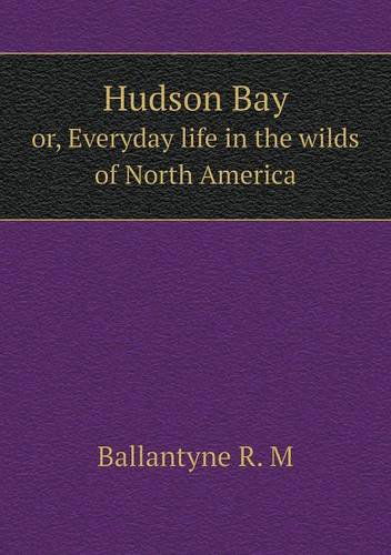 Cover for Ballantyne R. M · Hudson Bay Or, Everyday Life in the Wilds of North America (Paperback Book) (2013)