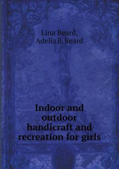 Cover for Lina Beard · Indoor and Outdoor Handicraft and Recreation for Girls (Paperback Book) (2015)