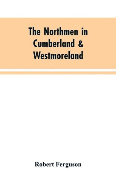 The Northmen in Cumberland & Westmoreland - Robert Ferguson - Books - Alpha Edition - 9789353604127 - March 30, 2019