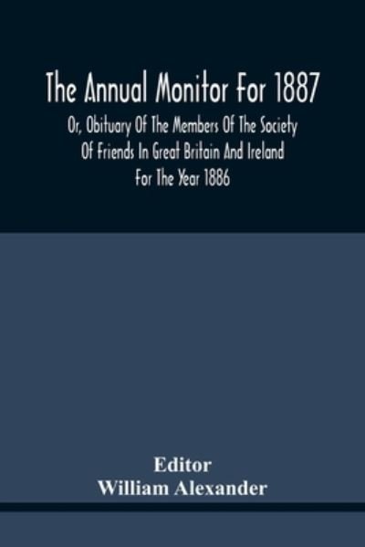 The Annual Monitor For 1887 Or, Obituary Of The Members Of The Society Of Friends In Great Britain And Ireland For The Year 1886 - William Alexander - Livros - Alpha Edition - 9789354441127 - 17 de fevereiro de 2021