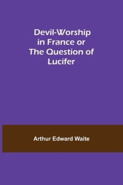 Cover for Arthur Edward Waite · Devil-Worship in France or The Question of Lucifer (Paperback Bog) (2021)