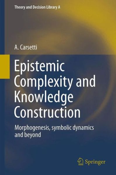Cover for Arturo Carsetti · Epistemic Complexity and Knowledge Construction: Morphogenesis, Symbolic Dynamics and Beyond - Theory and Decision Library A: (Innbunden bok) [2013 Ed. edition] (2013)