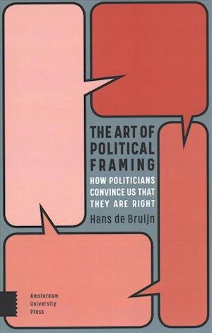 The Art of Political Framing: How Politicians Convince Us That They Are Right - Hans de Bruijn - Kirjat - Amsterdam University Press - 9789463721127 - perjantai 1. maaliskuuta 2019