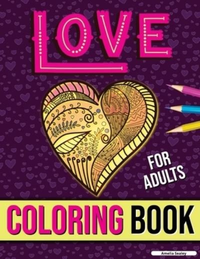 Cover for Amelia Sealey · Love Coloring Book for Adults: Adult Coloring Book of Romance and Love, Stress Relieving Adult Coloring Love for Relaxation (Pocketbok) (2021)