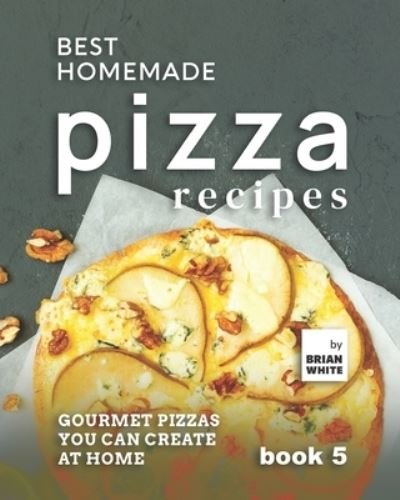 Cover for Brian White · Best Homemade Pizza Recipes: Gourmet Pizzas You Can Create at Home - Book 5 (Paperback Book) (2021)