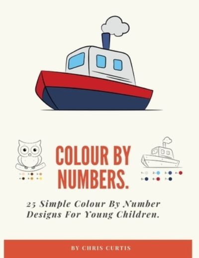 Colouring By Numbers: 25 Simple Colour By Number Designs For Young Children. - Chris Curtis - Books - Independently Published - 9798504251127 - May 14, 2021