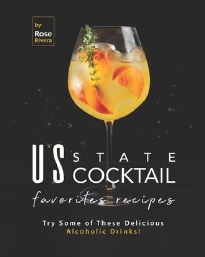 US State Cocktail Favorites Recipes: Try Some of These Delicious Alcoholic Drinks! - Rose Rivera - Livros - Independently Published - 9798527117127 - 26 de junho de 2021