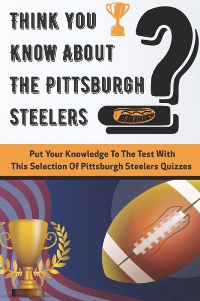 Cover for Stacey Alvares · Think You Know About The Pittsburgh Steelers Put Your Knowledge To The Test With This Selection Of Pittsburgh Steelers Quizzes (Pocketbok) (2020)