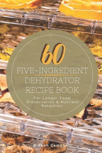 60 Five-Ingredient Dehydrator Recipe Book - Gideon Campbell - Bøger - Independently Published - 9798645633127 - 17. maj 2020