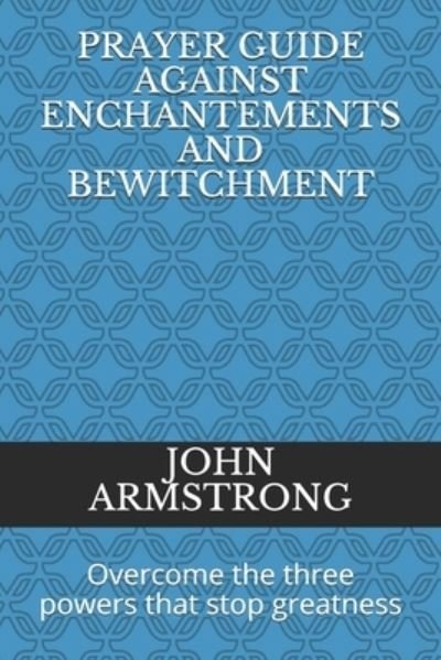 Cover for John Armstrong · Prayer Guide Against Enchantements and Bewitchment: Overcome the three powers that stop greatness (Paperback Book) (2021)