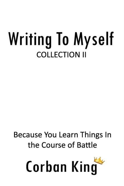 Cover for Corban King · Writing To Myself: Collection II: Because You Learn Things In the Course of Battle (Paperback Book) (2021)