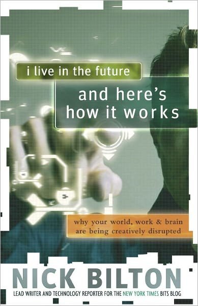 Cover for Nick Bilton · I Live in the Future &amp; Here's How It Works: Why Your World, Work &amp; Brain Are Being Creatively Disrupted (Paperback Book) (2011)