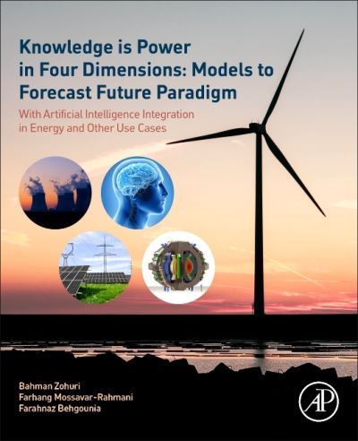 Cover for Zohuri, Bahman (Adjunct Professor, Artificial Intelligence Scientist, Golden Gate University, San Francisco, CA; Research Associate Professor, Electrical Engineering and Computer Science, University if New Mexico, Albuquerque, New Mexico, USA) · Knowledge is Power in Four Dimensions: Models to Forecast Future Paradigm: With Artificial Intelligence Integration in Energy and Other Use Cases (Paperback Book) (2022)