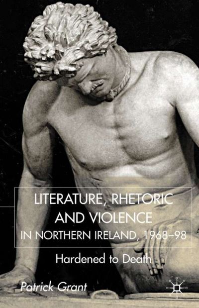 Rhetoric and Violence in Northern Ireland, 1968-98: Hardened to Death - P. Grant - Książki - Palgrave Macmillan - 9780333794128 - 19 września 2001