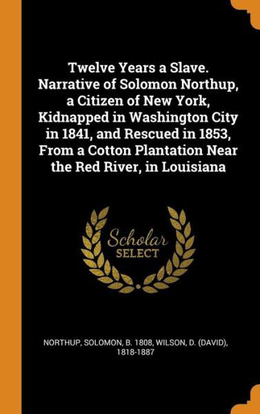 Cover for Solomon Northup · Twelve Years a Slave. Narrative of Solomon Northup, a Citizen of New York, Kidnapped in Washington City in 1841, and Rescued in 1853, from a Cotton Plantation Near the Red River, in Louisiana (Hardcover Book) (2018)