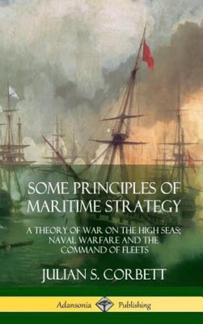 Cover for Julian S Corbett · Some Principles of Maritime Strategy: A Theory of War on the High Seas; Naval Warfare and the Command of Fleets (Hardcover) (Hardcover Book) (2018)