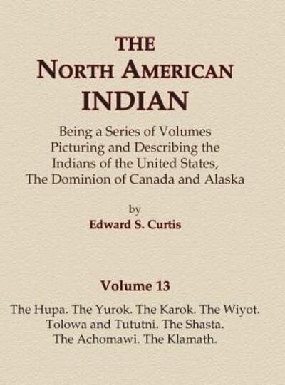 Cover for Edward S. Curtis · The North American Indian Volume 13 - The Hupa, The Yurok, The Karok, The Wiyot, Tolowa and Tututni, The Shasta, The Achomawi, The Klamath (Inbunden Bok) (2015)