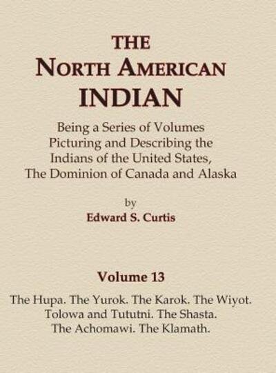 Cover for Edward S. Curtis · The North American Indian Volume 13 - The Hupa, The Yurok, The Karok, The Wiyot, Tolowa and Tututni, The Shasta, The Achomawi, The Klamath (Gebundenes Buch) (2015)