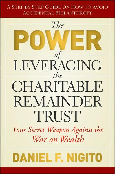 Cover for Daniel Nigito · The Power of Leveraging the Charitable Remainder Trust: Your Secret Weapon Against the War on Wealth (Hardcover Book) (2009)