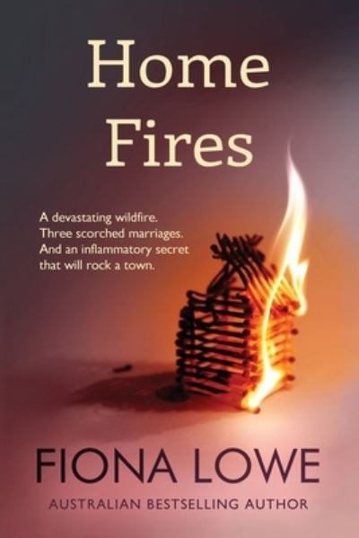 Cover for Fiona Lowe · Home Fires A devastating wildfire, three scorched marriages and an inflammatory secret that will rock a town. (Paperback Book) (2020)