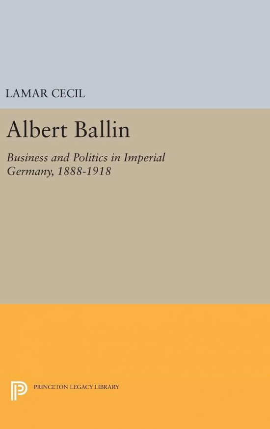 Cover for Lamar Cecil · Albert Ballin: Business and Politics in Imperial Germany, 1888-1918 - Princeton Legacy Library (Hardcover Book) (2016)