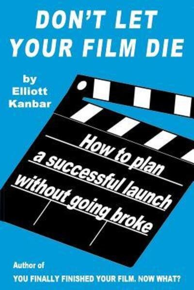 Cover for Elliott Kanbar · Don't Let Your Film Die: How to Plan a Successful Launch Without Going Broke (Taschenbuch) (2015)