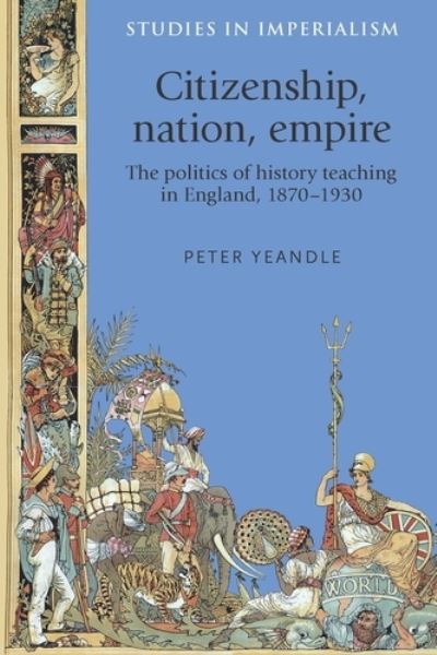 Cover for Peter Yeandle · Citizenship, Nation, Empire: The Politics of History Teaching in England, 1870–1930 - Studies in Imperialism (Hardcover Book) (2015)