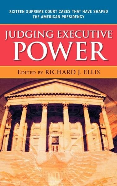 Cover for Richard J. Ellis · Judging Executive Power: Sixteen Supreme Court Cases that Have Shaped the American Presidency (Hardcover Book) (2009)