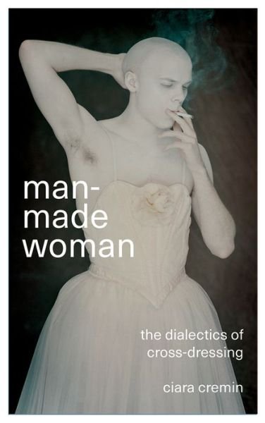 Cover for Ciara Cremin · Man-Made Woman: The Dialectics of Cross-Dressing (Paperback Bog) (2017)