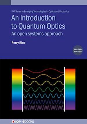 An Introduction to Quantum Optics (Second Edition): An open systems approach - IOP Series in Emerging Technologies in Optics and Photonics - Rice, Perry (Miami University, USA) - Books - Institute of Physics Publishing - 9780750360128 - October 31, 2025