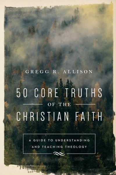 Cover for Gregg R. Allison · 50 Core Truths of the Christian Faith – A Guide to Understanding and Teaching Theology (Paperback Book) (2018)