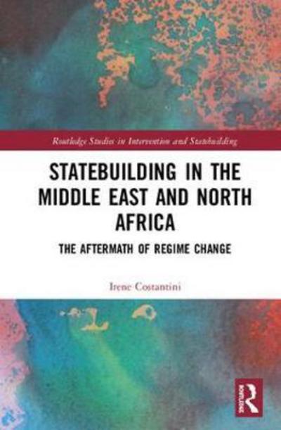 Cover for Costantini, Irene (University of York, UK) · Statebuilding in the Middle East and North Africa: The Aftermath of Regime Change - Routledge Studies in Intervention and Statebuilding (Hardcover Book) (2018)