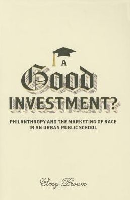 A Good Investment?: Philanthropy and the Marketing of Race in an Urban Public School - Amy Brown - Books - University of Minnesota Press - 9780816691128 - November 15, 2015