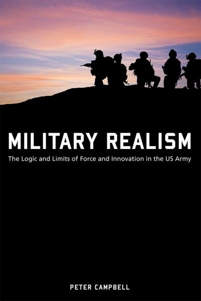 Cover for Peter Campbell · Military Realism: The Logic and Limits of Force and Innovation in the U.S. Army - American Military Experience (Paperback Book) (2024)