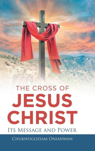 Cover for Chukwugoziam Onianwah · The Cross of Jesus Christ Its Message and Power (Hardcover Book) (2018)