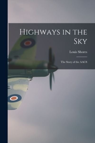 Highways in the Sky; the Story of the AACS - Louis 1904-1981 Shores - Kirjat - Hassell Street Press - 9781013303128 - torstai 9. syyskuuta 2021