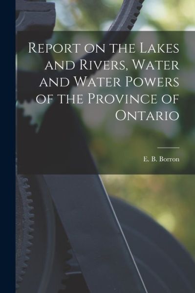 Cover for E B (Edward Barnes) Borron · Report on the Lakes and Rivers, Water and Water Powers of the Province of Ontario [microform] (Paperback Book) (2021)