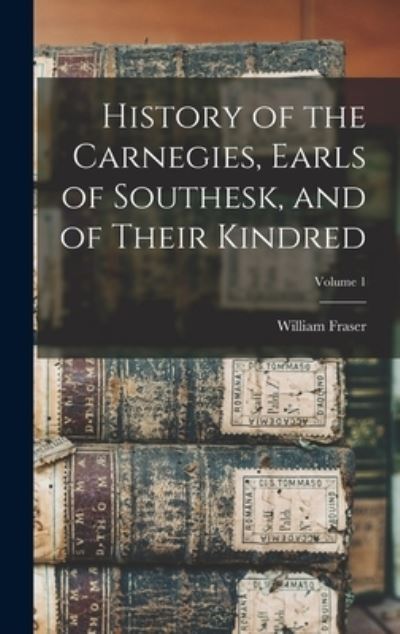 History of the Carnegies, Earls of Southesk, and of Their Kindred; Volume 1 - William Fraser - Books - Creative Media Partners, LLC - 9781016162128 - October 27, 2022