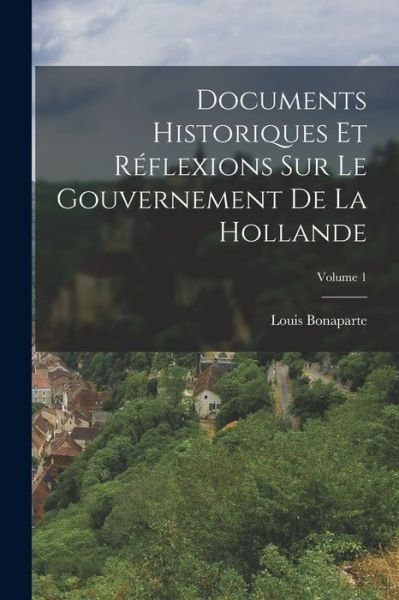 Cover for Louis Bonaparte · Documents Historiques et Réflexions Sur le Gouvernement de la Hollande; Volume 1 (Book) (2022)