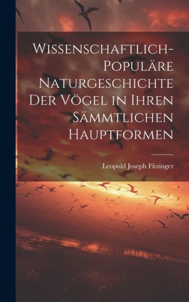 Cover for Leopold Joseph Fitzinger · Wissenschaftlich-Populäre Naturgeschichte der Vögel in Ihren Sämmtlichen Hauptformen (Book) (2023)